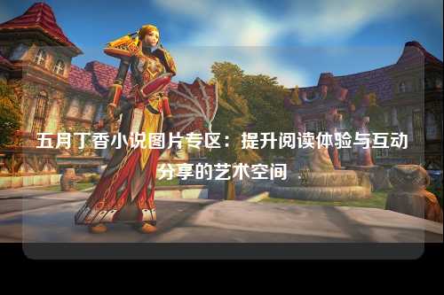 五月丁香小说图片专区：提升阅读体验与互动分享的艺术空间