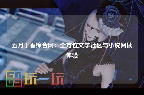 五月丁香综合网：全方位文学社区与小说阅读体验