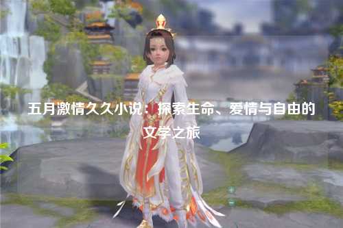 五月激情久久小说：探索生命、爱情与自由的文学之旅