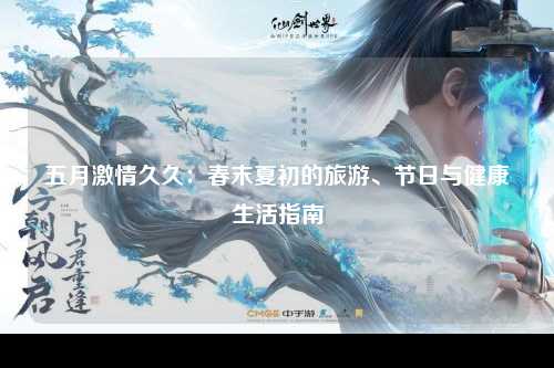 五月激情久久：春末夏初的旅游、节日与健康生活指南