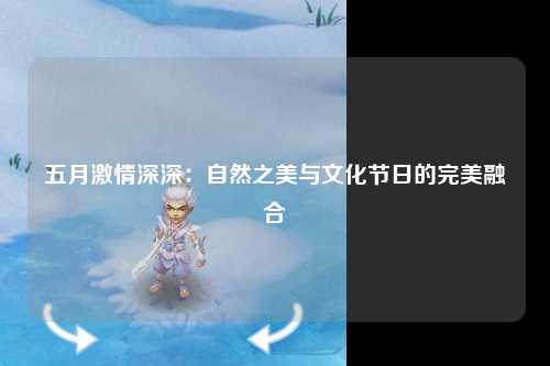 五月激情深深：自然之美与文化节日的完美融合