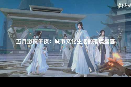 五月激情午夜：城市文化生活的璀璨盛宴