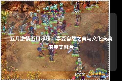 五月激情五月婷婷：享受自然之美与文化庆典的完美融合