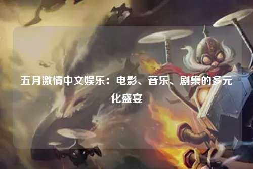 五月激情中文娱乐：电影、音乐、剧集的多元化盛宴
