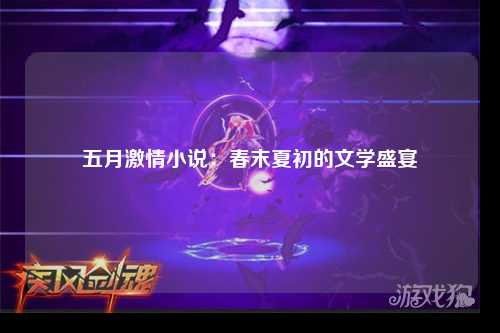 五月激情小说：春末夏初的文学盛宴
