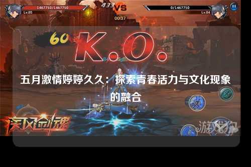 五月激情婷婷久久：探索青春活力与文化现象的融合