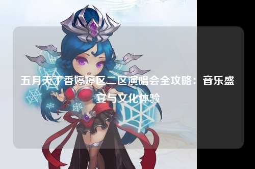 五月天丁香婷婷区二区演唱会全攻略：音乐盛宴与文化体验