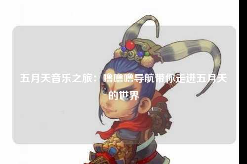 五月天音乐之旅：噜噜噜导航带你走进五月天的世界