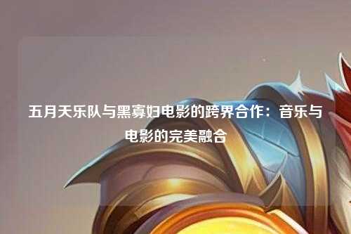 五月天乐队与黑寡妇电影的跨界合作：音乐与电影的完美融合