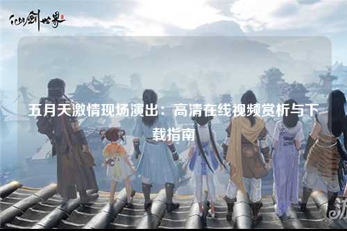 五月天激情现场演出：高清在线视频赏析与下载指南