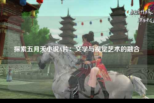 探索五月天小说A片：文学与视觉艺术的融合